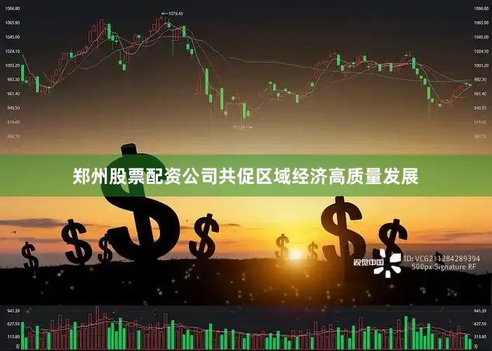 郑州股票配资公司共促区域经济高质量发展