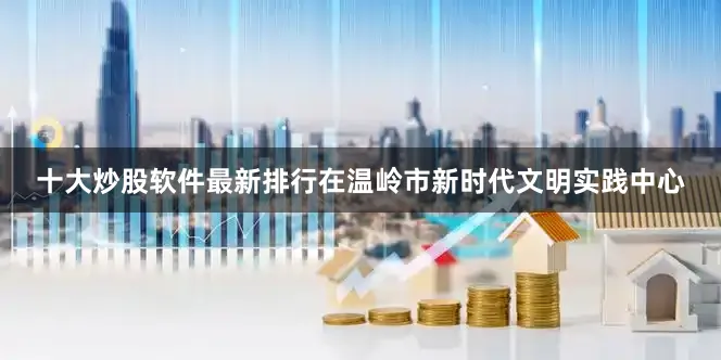 十大炒股软件最新排行在温岭市新时代文明实践中心