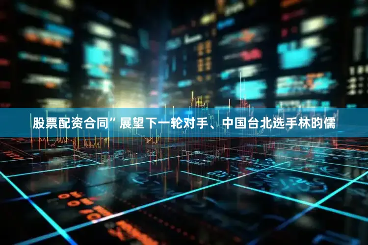 股票配资合同”展望下一轮对手、中国台北选手林昀儒