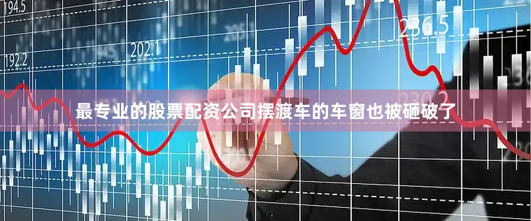 最专业的股票配资公司摆渡车的车窗也被砸破了