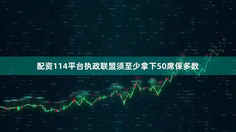 配资114平台执政联盟须至少拿下50席保多数