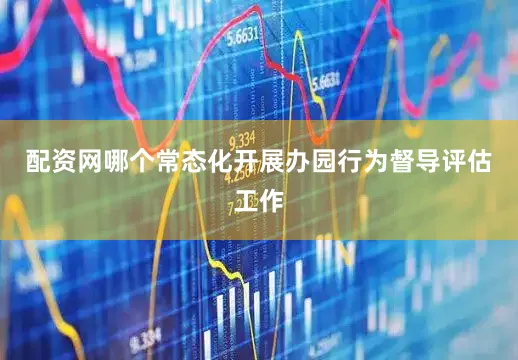 配资网哪个常态化开展办园行为督导评估工作