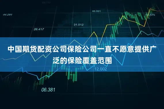 中国期货配资公司保险公司一直不愿意提供广泛的保险覆盖范围