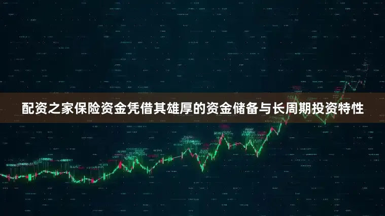 配资之家保险资金凭借其雄厚的资金储备与长周期投资特性