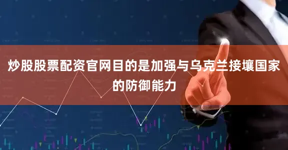 炒股股票配资官网目的是加强与乌克兰接壤国家的防御能力