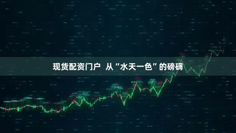 现货配资门户  从“水天一色”的磅礴