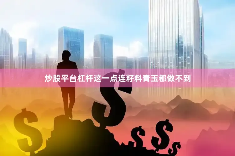 炒股平台杠杆这一点连籽料青玉都做不到
