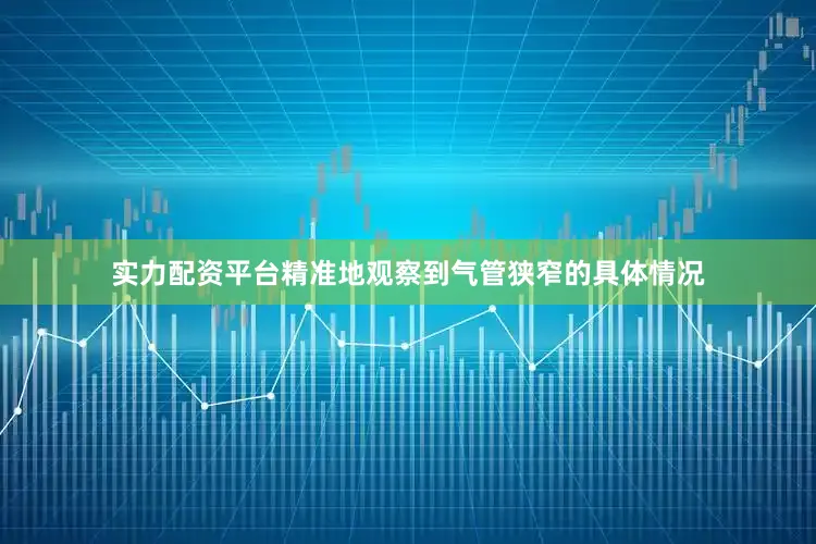 实力配资平台精准地观察到气管狭窄的具体情况