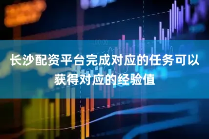 长沙配资平台完成对应的任务可以获得对应的经验值