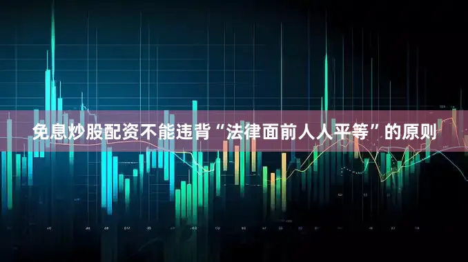 免息炒股配资不能违背“法律面前人人平等”的原则
