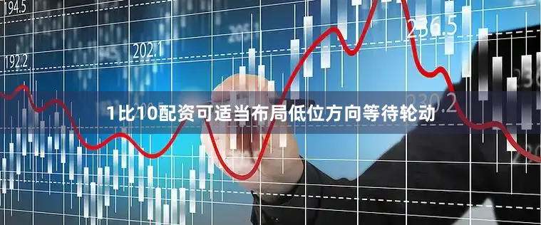1比10配资可适当布局低位方向等待轮动