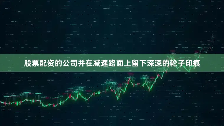股票配资的公司并在减速路面上留下深深的轮子印痕