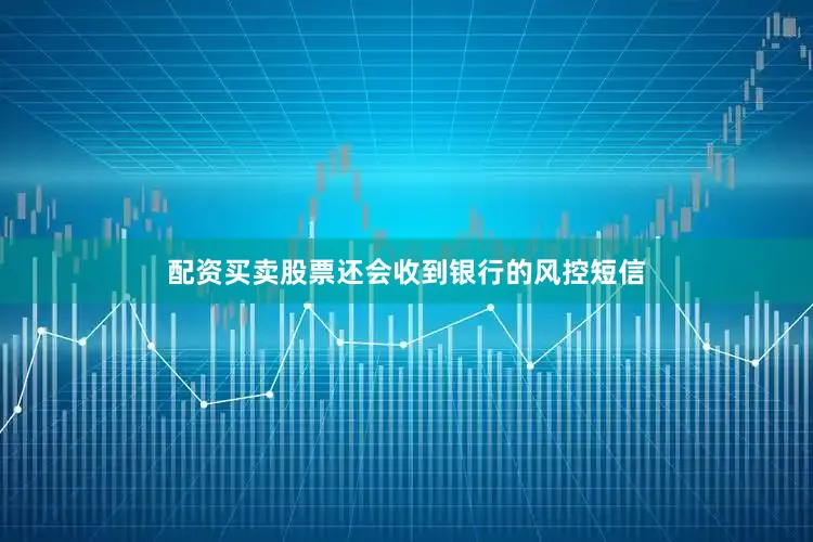 配资买卖股票还会收到银行的风控短信